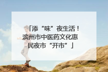 添“味”夜生活！滨州市中医药文化惠民夜市“开市”