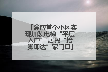 淄博首个小区实现加装电梯“平层入户” 居民“抬脚即达”家门口