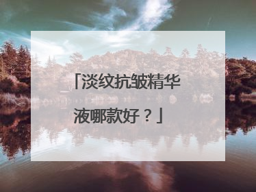 淡纹抗皱精华液哪款好？