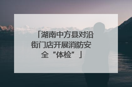 湖南中方县对沿街门店开展消防安全“体检”