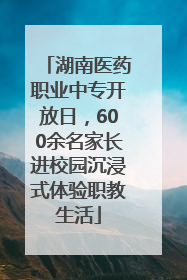 湖南医药职业中专开放日，600余名家长进校园沉浸式体验职教生活