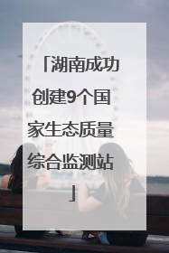 湖南成功创建9个国家生态质量综合监测站