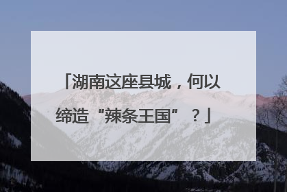湖南这座县城，何以缔造“辣条王国”？