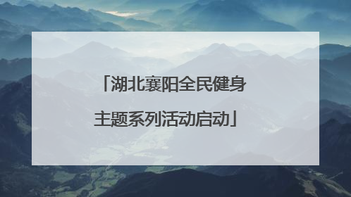 湖北襄阳全民健身主题系列活动启动