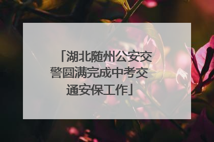 湖北随州公安交警圆满完成中考交通安保工作