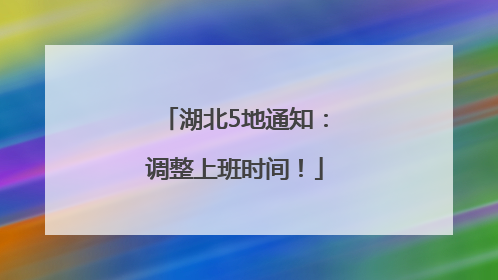 湖北5地通知：调整上班时间！
