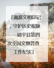 溯源文明印记，守护历史根脉——靖宇县第四次全国文物普查工作纪实