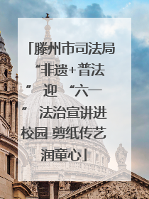 滕州市司法局 “非遗+普法” 迎 “六一” 法治宣讲进校园 剪纸传艺润童心
