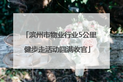 滨州市物业行业5公里健步走活动圆满收官