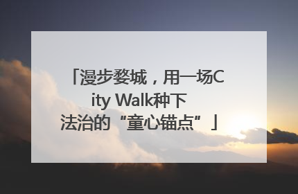 漫步婺城，用一场City Walk种下法治的“童心锚点”