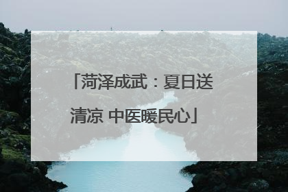 菏泽成武：夏日送清凉 中医暖民心