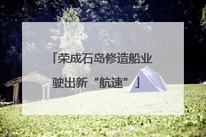 荣成石岛修造船业驶出新“航速”
