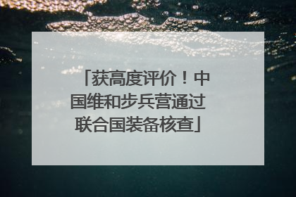 获高度评价！中国维和步兵营通过联合国装备核查