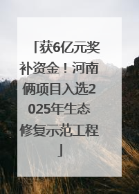 获6亿元奖补资金！河南俩项目入选2025年生态修复示范工程