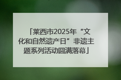 莱西市2025年“文化和自然遗产日”非遗主题系列活动圆满落幕