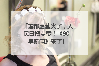 莲都露营火了，人民日报点赞！《90早新闻》来了