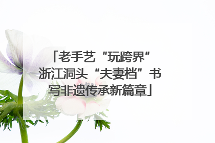 老手艺“玩跨界” 浙江洞头“夫妻档”书写非遗传承新篇章