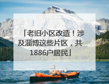 老旧小区改造！涉及淄博这些片区，共1886户居民