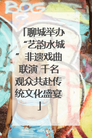 聊城举办“艺韵水城”非遗戏曲联演 千名观众共赴传统文化盛宴