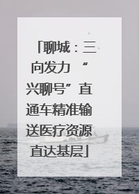 聊城：三向发力 “兴聊号”直通车精准输送医疗资源直达基层