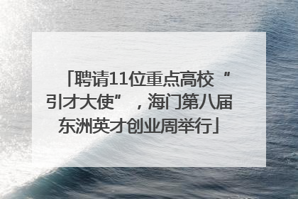 聘请11位重点高校“引才大使”，海门第八届东洲英才创业周举行