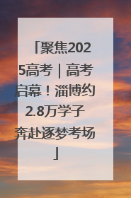 聚焦2025高考｜高考启幕！淄博约2.8万学子奔赴逐梦考场