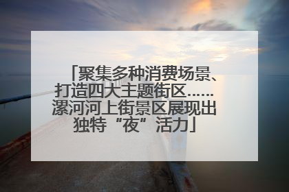 聚集多种消费场景、打造四大主题街区……漯河河上街景区展现出独特“夜”活力