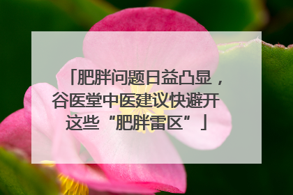 肥胖问题日益凸显，谷医堂中医建议快避开这些“肥胖雷区”