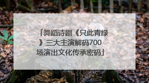 舞蹈诗剧《只此青绿》三大主演解码700场演出文化传承密码