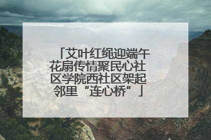 艾叶红绳迎端午花扇传情聚民心社区学院西社区架起邻里“连心桥”