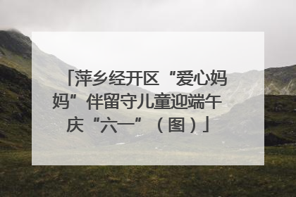 萍乡经开区“爱心妈妈”伴留守儿童迎端午庆“六一”（图）