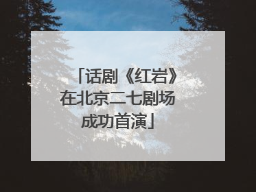 话剧《红岩》在北京二七剧场成功首演