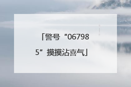 警号“067985”摸摸沾喜气