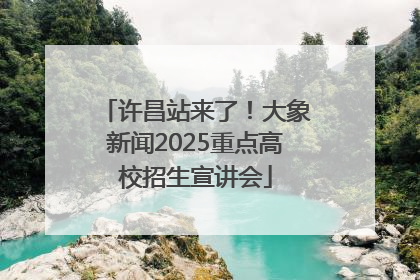 许昌站来了！大象新闻2025重点高校招生宣讲会