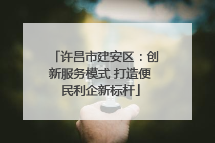 许昌市建安区：创新服务模式 打造便民利企新标杆