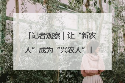 记者观察｜让“新农人”成为“兴农人”