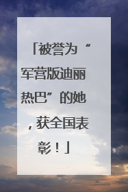被誉为“军营版迪丽热巴”的她，获全国表彰！