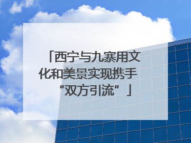 西宁与九寨用文化和美景实现携手“双方引流”