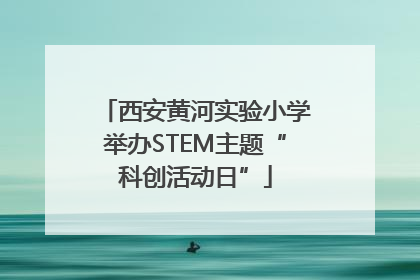 西安黄河实验小学举办STEM主题“科创活动日”