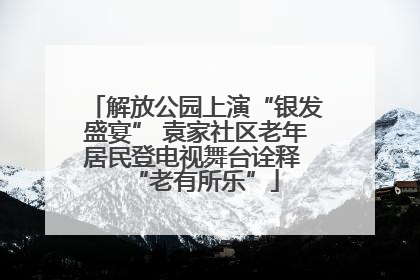 解放公园上演“银发盛宴” 袁家社区老年居民登电视舞台诠释 “老有所乐”