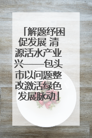 解题纾困促发展 清源活水产业兴——包头市以问题整改激活绿色发展脉动