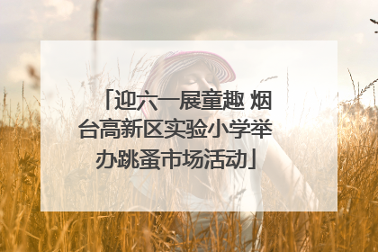 迎六一展童趣 烟台高新区实验小学举办跳蚤市场活动
