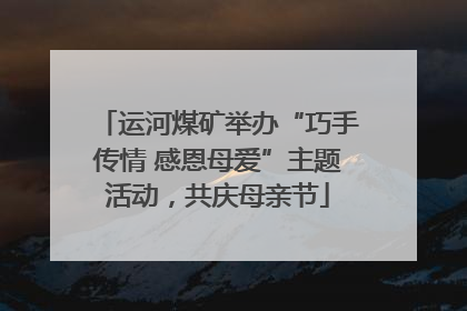 运河煤矿举办“巧手传情 感恩母爱”主题活动，共庆母亲节