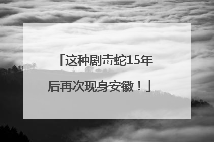 这种剧毒蛇15年后再次现身安徽！