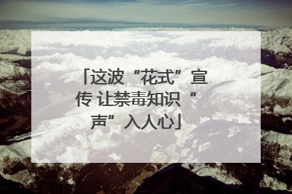这波“花式”宣传 让禁毒知识“声”入人心