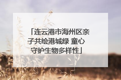连云港市海州区亲子共绘港城绿 童心守护生物多样性