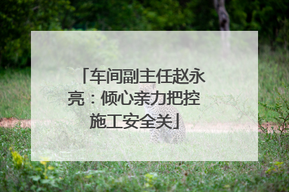 车间副主任赵永亮：倾心亲力把控施工安全关