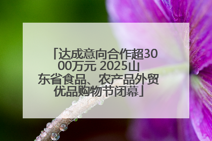 达成意向合作超3000万元 2025山东省食品、农产品外贸优品购物节闭幕