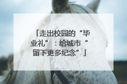 走出校园的“毕业礼”：给城市“留下更多纪念”