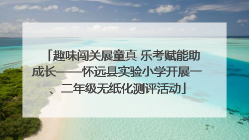 趣味闯关展童真 乐考赋能助成长——怀远县实验小学开展一、二年级无纸化测评活动